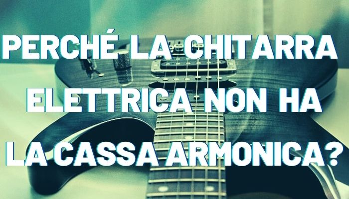 perché la chitarra elettrica non ha la cassa armonica