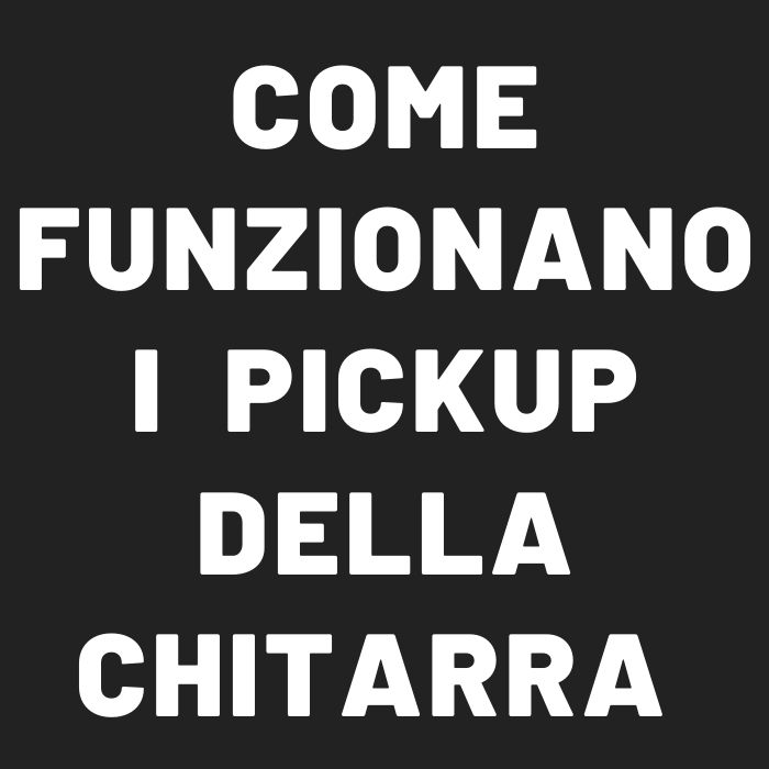 Come funzionano i pickup della chitarra